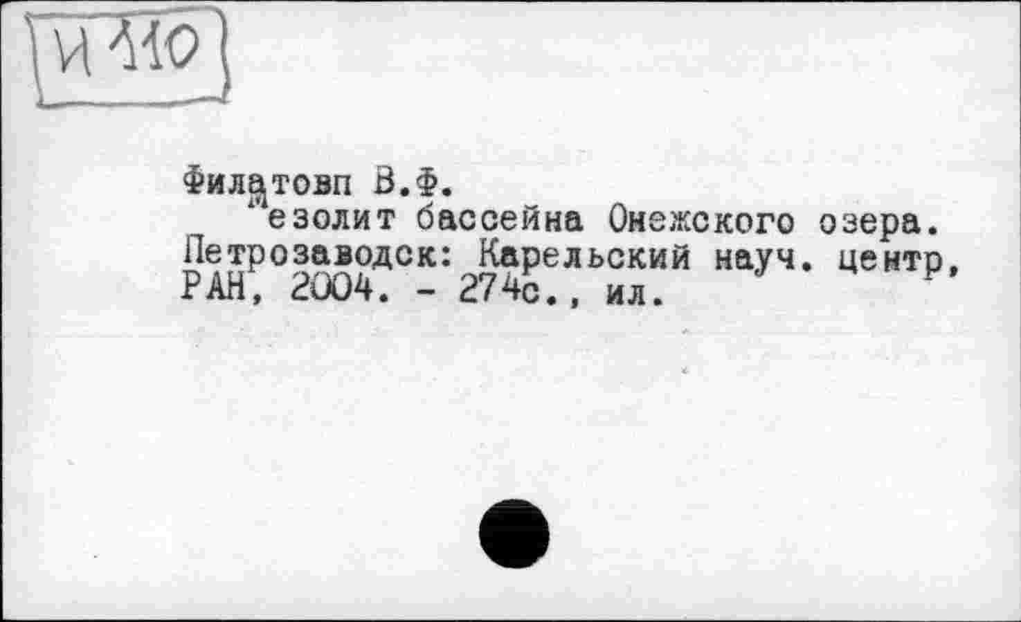 ﻿
Филе^товп 0.Ф.
‘ езолит бассейна Онежского озера. Петрозаводск: Карельский науч, центр, РАН, 2004. - 274с ., ил.